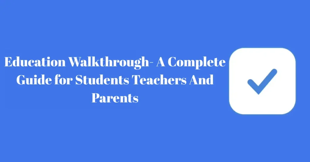 education walkthrough a complete guide for students teachers and parents