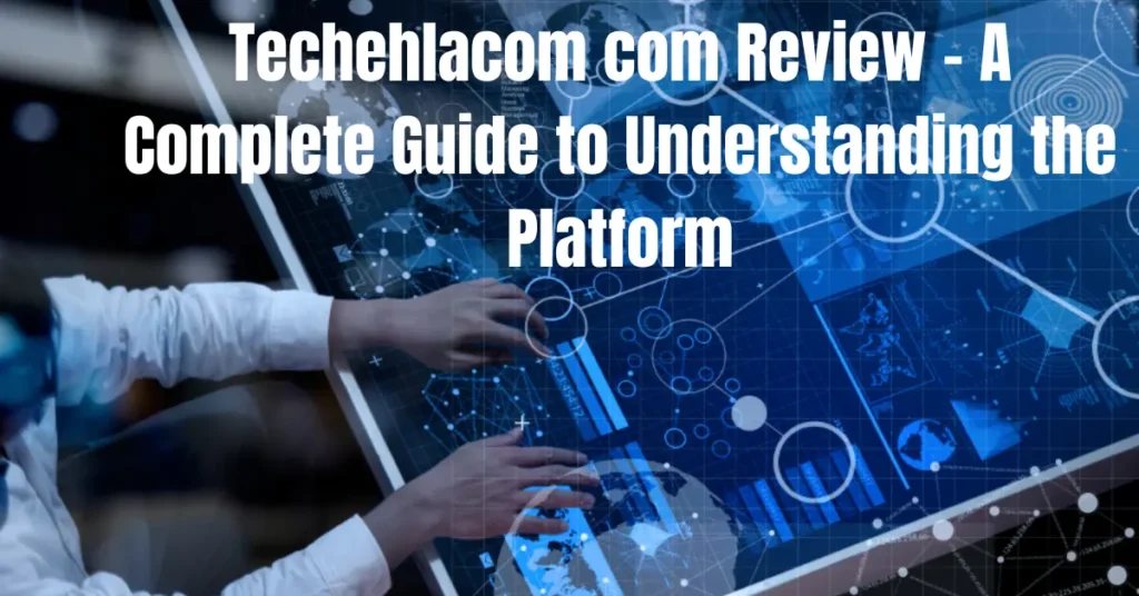 Techehlacom com Review – A Complete Guide to Understanding the Platform techehlacom com review